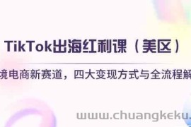 TikTok出海红利课（美区）跨境电商新赛道，四大变现方式与全流程解析
