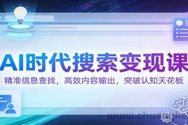 AI时代搜索变现课：精准信息查找，高效内容输出，突破认知天花板