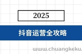 （14548期）抖音运营全攻略，涵盖账号搭建、人设塑造、投流等，快速起号，实现变现