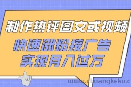 制作热评图文或视频，快速涨粉接广告，实现月入过万【揭秘】