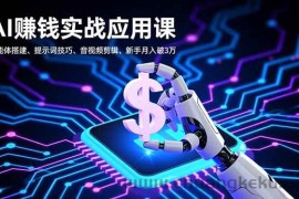 （16686期）AI赚钱实战应用课，智能体搭建、提示词技巧、音视频剪辑，新手月入破3万