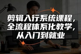 剪辑入行系统课程，全流程体系化教学，从入门到就业