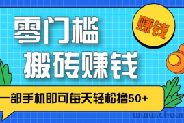 零成本零门槛，无脑搬砖赚钱项目，只需一部手机即可每天轻松撸50+