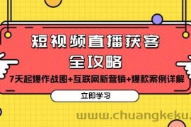（13439期）短视频直播获客全攻略：7天起爆作战图+互联网新营销+爆款案例详解