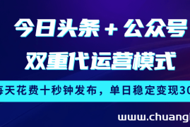 今日头条＋公众号双重代运营模式，每天花费十秒钟发布，单日稳定变现300+