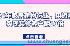 2024年家居建材行业，用短视频实现装修客户翻10倍