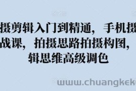 拍摄剪辑入门到精通，​手机摄影实战课，拍摄思路拍摄构图，剪辑思维高级调色