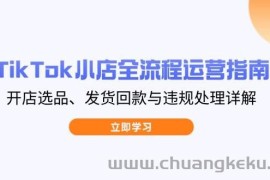 （14358期）TikTok小店全流程运营指南，开店选品、发货回款与违规处理详解