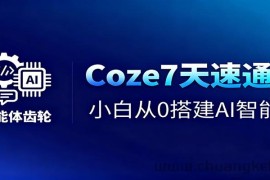 Coze7天速通课，小白从0搭建AI智能体+短视频工作流