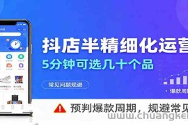 抖店半精细化运营，5分钟可选几十个品，预判爆款周期，规避常见问题