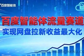 （16573期）建百度智能体流量赛道，实现网盘拉新收益最大化