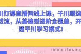 千川打爆直播间线上课，千川顺烧刺激自然流，从基础到进阶全覆盖，开启快速干川学习模式！