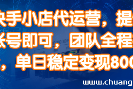 （14337期）快手小店代运营，提供账号即可，团队全程操盘，单日稳定变现800＋