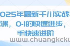 2025年最新千川实战投放课，0-1的快速进步，新手快速进阶