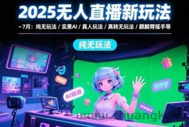 （15429期）2025无人直播新玩法-7月：纯无玩法/实景AI/真人玩法/绿幕玩法/真转无玩法