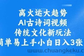 离火运大趋势，ai古诗词视频，传统文化新玩法，简单易上手小白日入3张