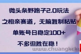 （14334期）微头条野路子2.0玩法之相亲赛道，无脑搬砖复制粘贴，单账号日稳定300+…