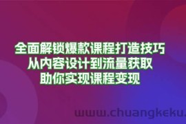 （13176期）全面解锁爆款课程打造技巧，从内容设计到流量获取，助你实现课程变现