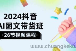 2024抖音AI图文带货班：在这个赛道上乘风破浪拿到好效果（26节课）