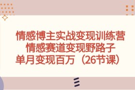 （10448期）情感博主实战变现训练营，情感赛道变现野路子，单月变现百万（26节课）