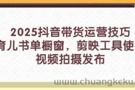 2025抖音带货运营技巧，育儿书单橱窗，剪映工具使用，视频拍摄发布