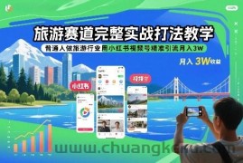 旅游赛道完整实战打法教学，普通人做旅游行业用小红书视频号精准引流月入3W