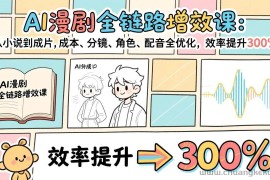 （17245期）AI漫剧全链路增效课：从小说到成片，成本、分镜、角色、配音全优化，效率提升300%