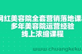 （2996期）网红美容院全套营销落地课程，多年美容院运营经验，线上浓缩课程