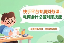 （17167期）快手平台专属财务课：电商会计必备对账技能，精准核算利润、规避财务风险