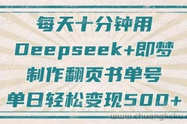 （14123期）每天十分钟，用Deepseek+即梦，制作翻页书单号，疯狂涨粉，单日变现500+