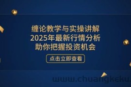 （14268期）缠论教学与实操讲解，2025年最新行情分析，助你把握投资机会
