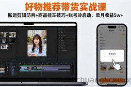 （16467期）好物推荐带货实战课：搬运剪辑防判+商品挂车技巧+账号冷启动，单月收益5w+