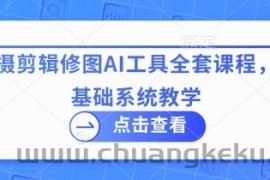 拍摄剪辑修图AI工具全套课程，零基础系统教学