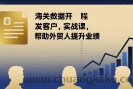 海关数据开发客户实战课，帮助外贸人提升业绩