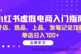 （13036期）小红书虚拟电商入门指南：开店、选品、上品、发笔记全攻略   单店日入700+
