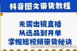 （12858期）抖音图文&amp;带货实操：无需出镜直播，从选品到开单，掌握短视频带货秘诀