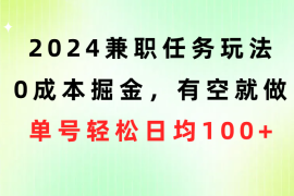 （10457期）2024兼职任务玩法 0成本掘金，有空就做 单号轻松日均100+