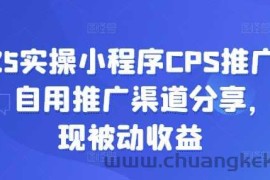 2025实操小程序CPS推广项目，自用推广渠道分享，实现被动收益