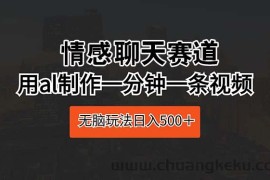 （10254期）情感聊天赛道 用al制作一分钟一条视频 无脑玩法日入500＋