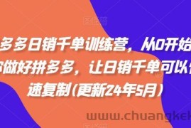 拼多多日销千单训练营，从0开始带你做好拼多多，让日销千单可以快速复制(更新24年6月)