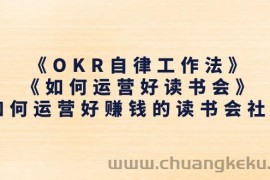 （11208期）《OKR自律工作法》＋《如何运营好读书会》如何运营好赚钱的读书会社群