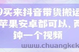 299买来抖音带货搬运技术，苹果安卓都可以，两分钟一个视频