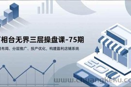 （16769期）万相台无界三层操盘课-75期，销量布局、分层推广、投产优化，构建盈利店铺系统