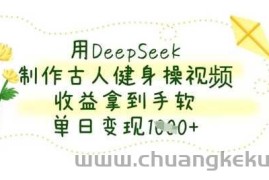 用DeepSeek制作古人健身操视频，收益拿到手软，单日变现数张
