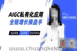 AIGC私有化应用全链增长操盘手，浅显易懂，从0开始轻松，驾驭AI