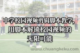 中学校园视频剪辑脚本教学，用脚本解锁校园视频的无限可能