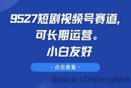 9527短剧视频号赛道，可长期运营，小白友好【揭秘】