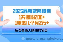 （14573期）2025蓝海项目 1天涨粉200+ 1单99 1个月2万+