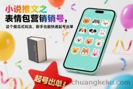 小说推文之表情包营销号，这个傻瓜式玩法，新手也能快速起号出单