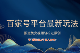 百家号平台搬运美女视频轻松过原创最新玩法，零门槛轻松上手，日入2000+ 可批量